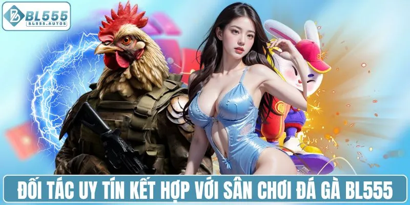 Đối tác uy tín kết hợp với sân chơi đá gà BL555