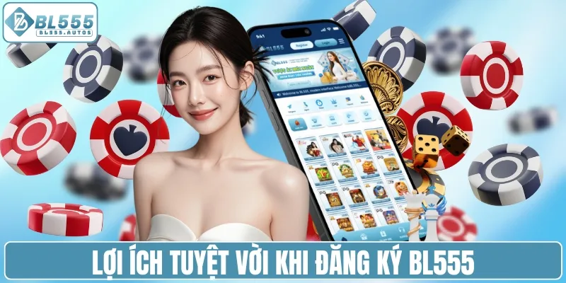 Lợi ích tuyệt vời khi đăng ký BL555