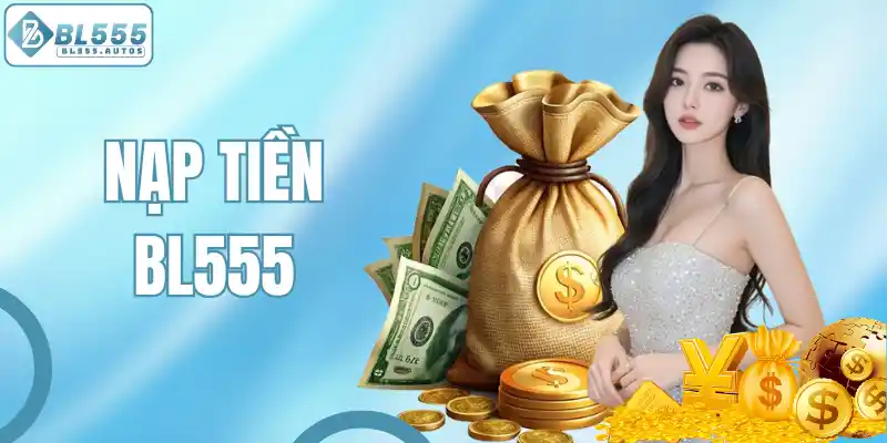 Nạp Tiền BL555 - Giao Dịch Cấp Vốn Nhanh Chóng, An Toàn