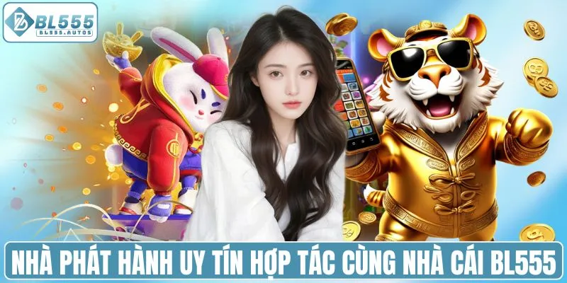 Nhà phát hành uy tín hợp tác cùng nhà cái BL555