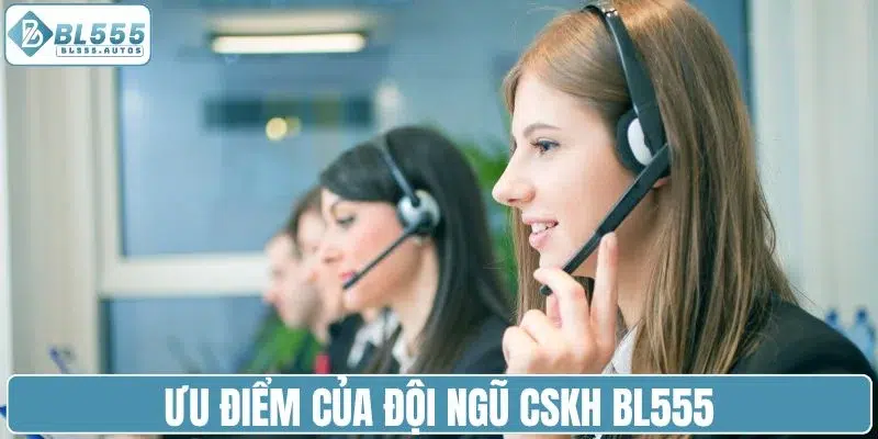 Ưu điểm của đội ngũ CSKH BL555